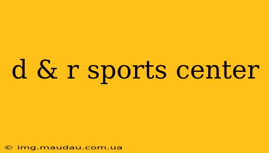 d & r sports center