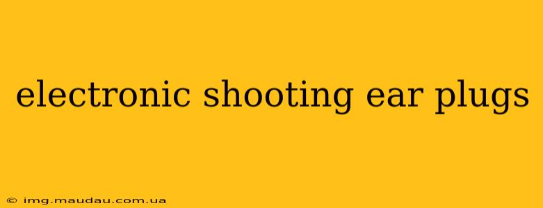 electronic shooting ear plugs