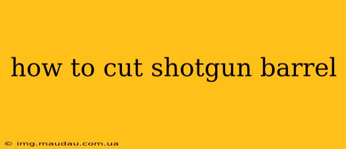 how to cut shotgun barrel