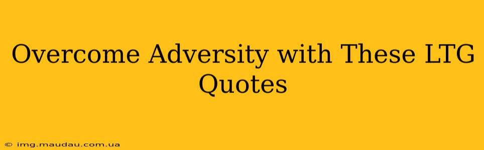 Overcome Adversity with These LTG Quotes
