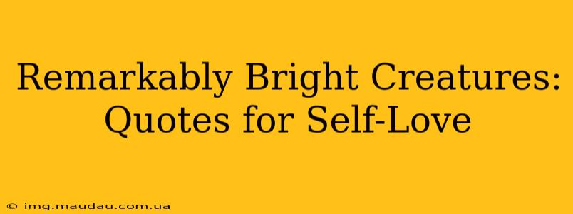 Remarkably Bright Creatures: Quotes for Self-Love